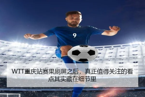 WTT重庆站赛果刷屏之后，真正值得关注的看点其实藏在细节里